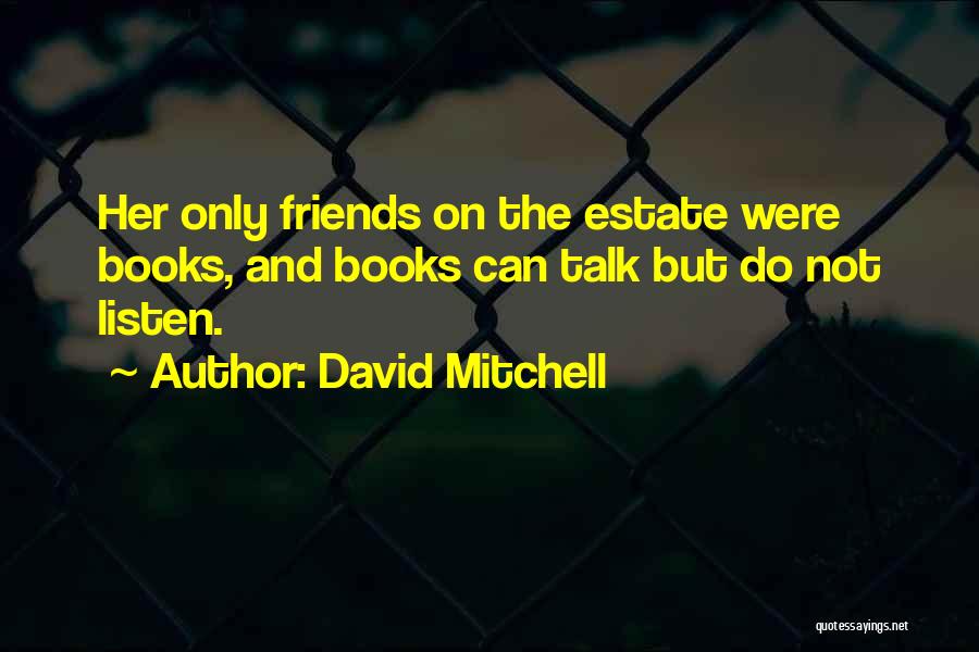 David Mitchell Quotes: Her Only Friends On The Estate Were Books, And Books Can Talk But Do Not Listen.