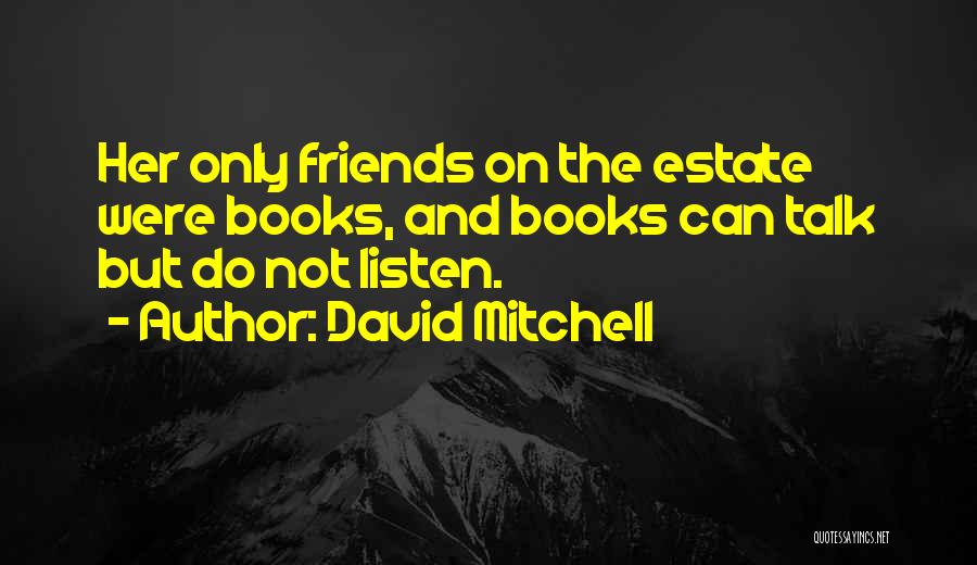 David Mitchell Quotes: Her Only Friends On The Estate Were Books, And Books Can Talk But Do Not Listen.
