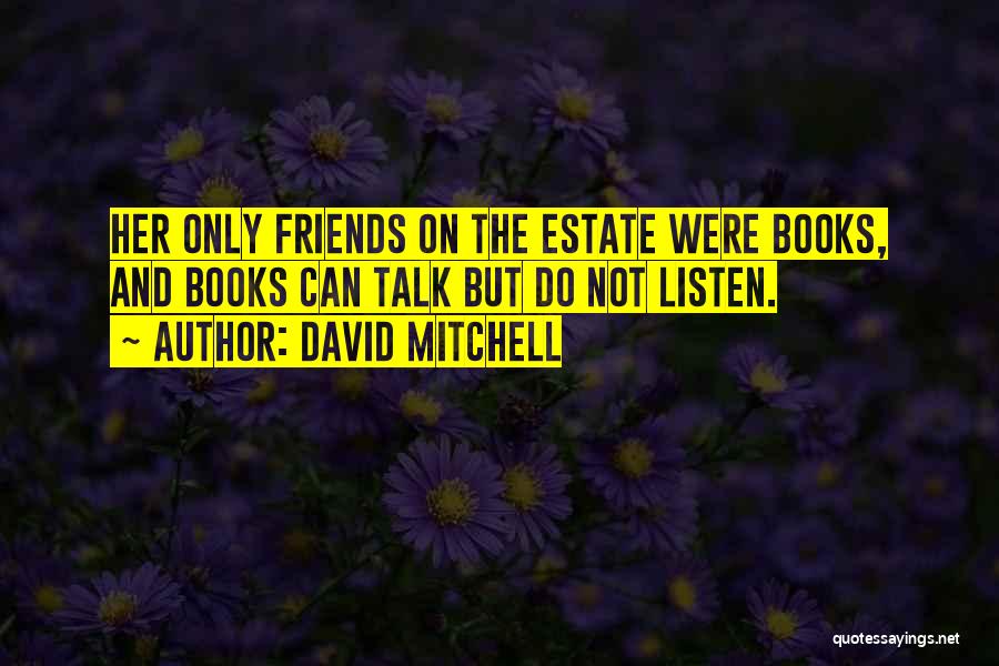 David Mitchell Quotes: Her Only Friends On The Estate Were Books, And Books Can Talk But Do Not Listen.
