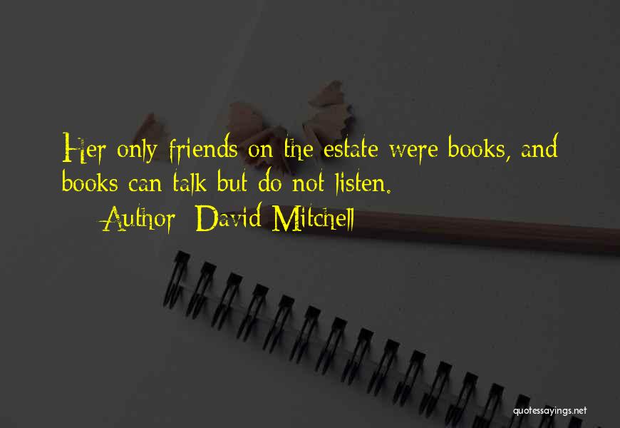 David Mitchell Quotes: Her Only Friends On The Estate Were Books, And Books Can Talk But Do Not Listen.