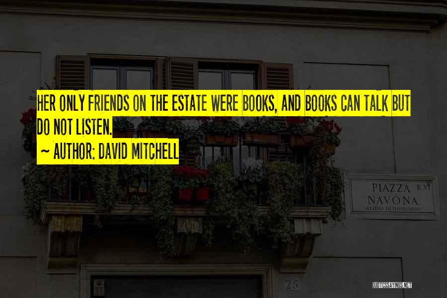 David Mitchell Quotes: Her Only Friends On The Estate Were Books, And Books Can Talk But Do Not Listen.