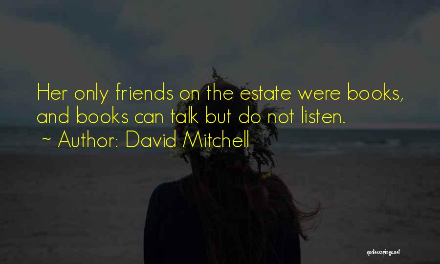 David Mitchell Quotes: Her Only Friends On The Estate Were Books, And Books Can Talk But Do Not Listen.