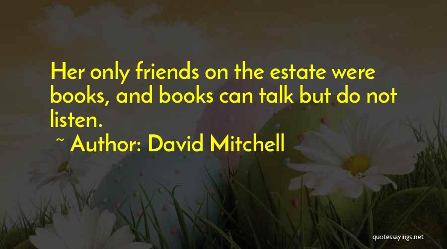David Mitchell Quotes: Her Only Friends On The Estate Were Books, And Books Can Talk But Do Not Listen.