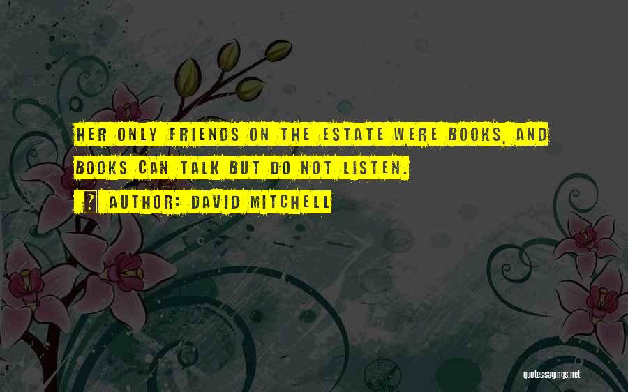 David Mitchell Quotes: Her Only Friends On The Estate Were Books, And Books Can Talk But Do Not Listen.