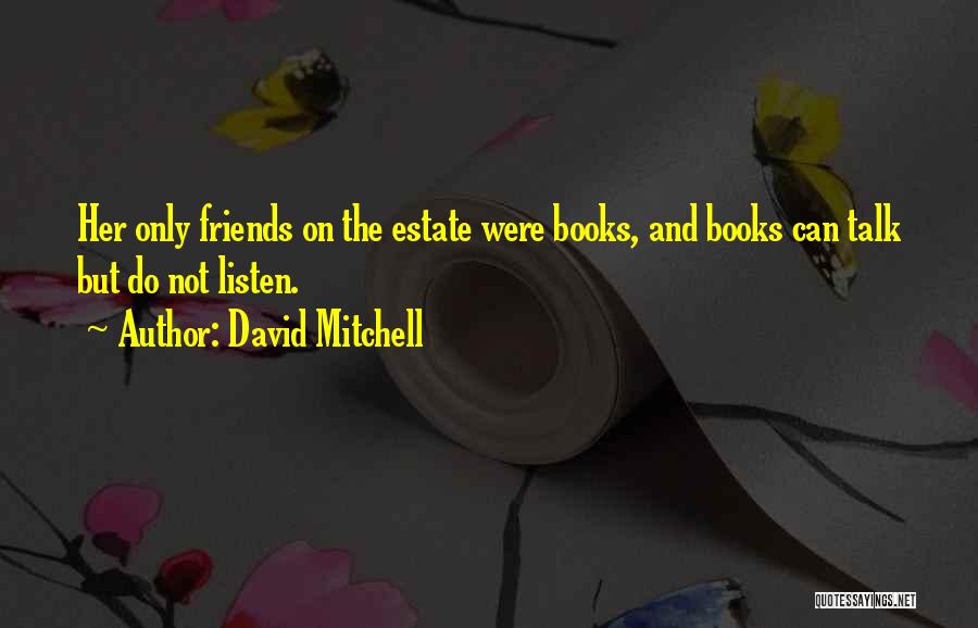David Mitchell Quotes: Her Only Friends On The Estate Were Books, And Books Can Talk But Do Not Listen.