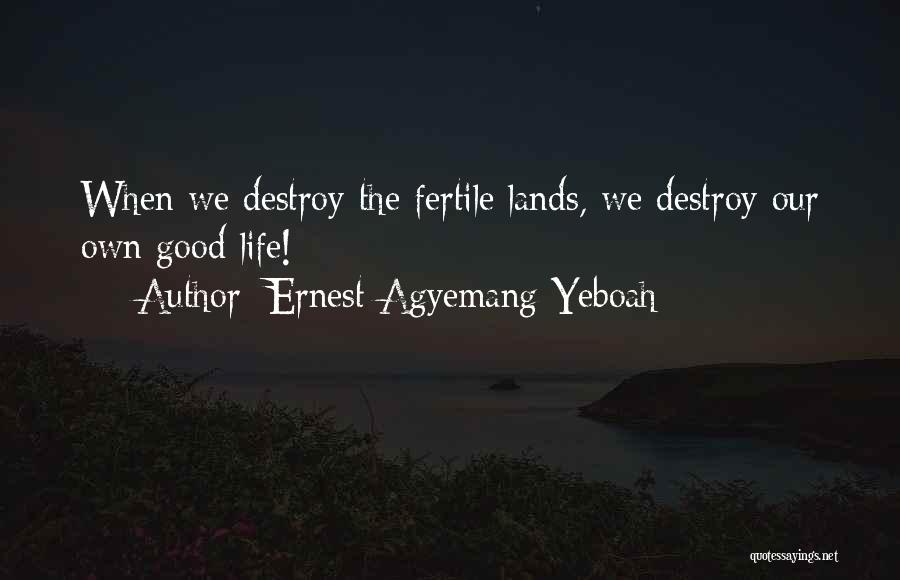 Ernest Agyemang Yeboah Quotes: When We Destroy The Fertile Lands, We Destroy Our Own Good Life!