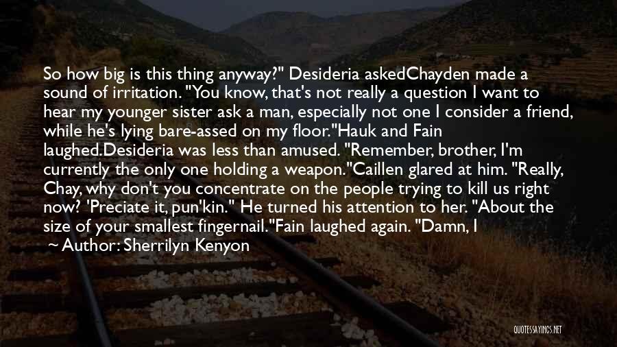 Sherrilyn Kenyon Quotes: So How Big Is This Thing Anyway? Desideria Askedchayden Made A Sound Of Irritation. You Know, That's Not Really A