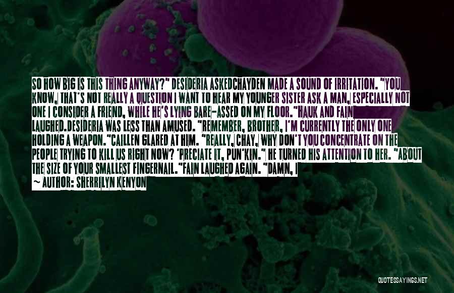 Sherrilyn Kenyon Quotes: So How Big Is This Thing Anyway? Desideria Askedchayden Made A Sound Of Irritation. You Know, That's Not Really A