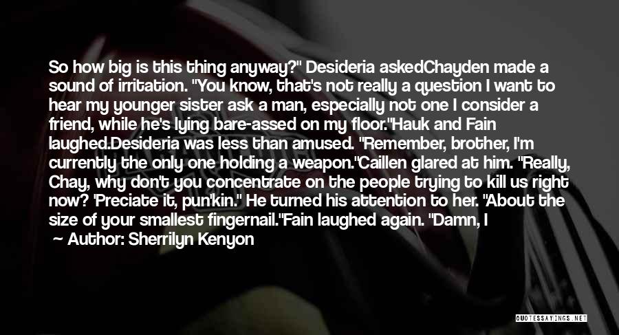 Sherrilyn Kenyon Quotes: So How Big Is This Thing Anyway? Desideria Askedchayden Made A Sound Of Irritation. You Know, That's Not Really A