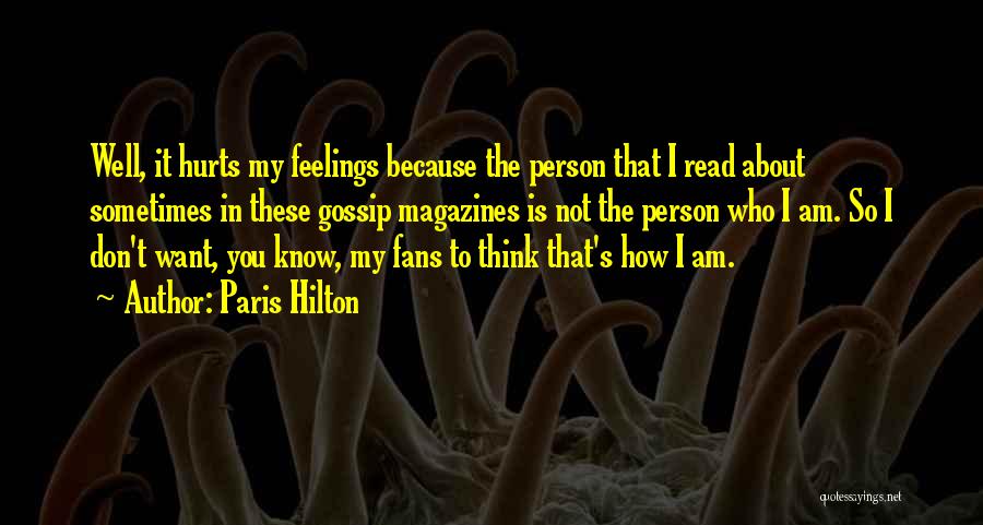 Paris Hilton Quotes: Well, It Hurts My Feelings Because The Person That I Read About Sometimes In These Gossip Magazines Is Not The