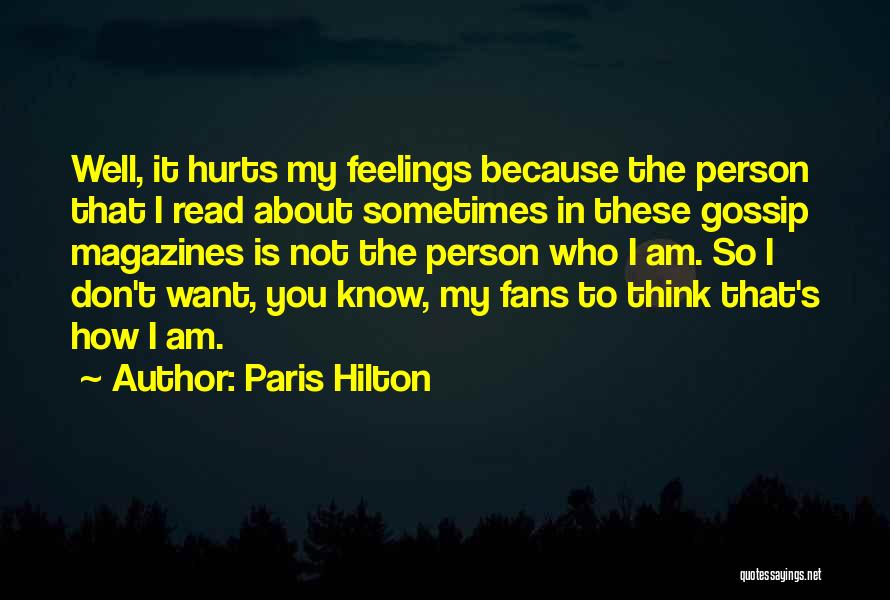 Paris Hilton Quotes: Well, It Hurts My Feelings Because The Person That I Read About Sometimes In These Gossip Magazines Is Not The