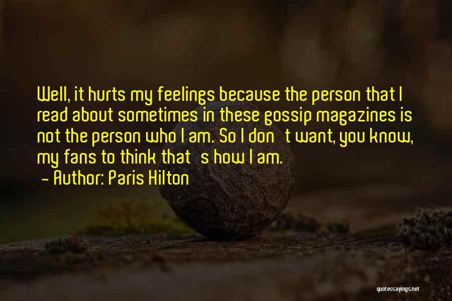 Paris Hilton Quotes: Well, It Hurts My Feelings Because The Person That I Read About Sometimes In These Gossip Magazines Is Not The