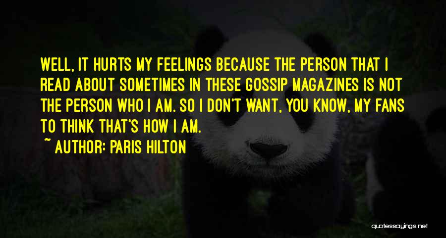 Paris Hilton Quotes: Well, It Hurts My Feelings Because The Person That I Read About Sometimes In These Gossip Magazines Is Not The