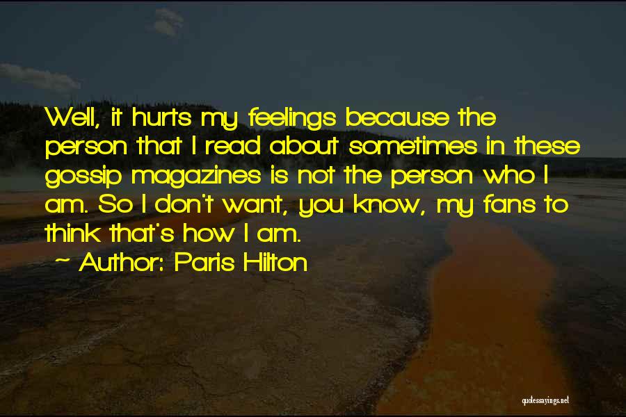 Paris Hilton Quotes: Well, It Hurts My Feelings Because The Person That I Read About Sometimes In These Gossip Magazines Is Not The