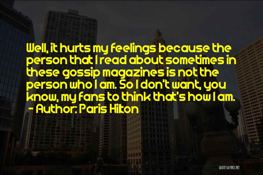 Paris Hilton Quotes: Well, It Hurts My Feelings Because The Person That I Read About Sometimes In These Gossip Magazines Is Not The