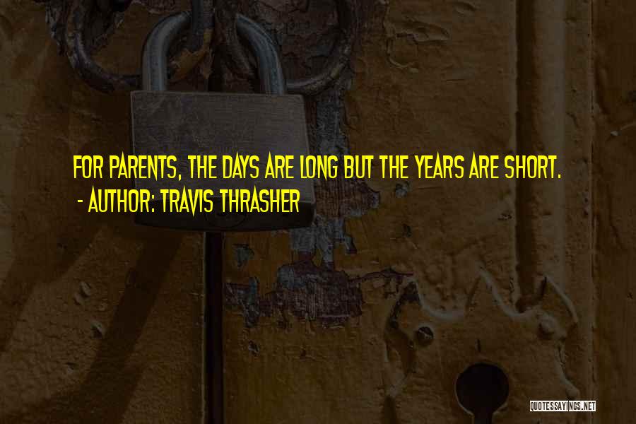 Travis Thrasher Quotes: For Parents, The Days Are Long But The Years Are Short.