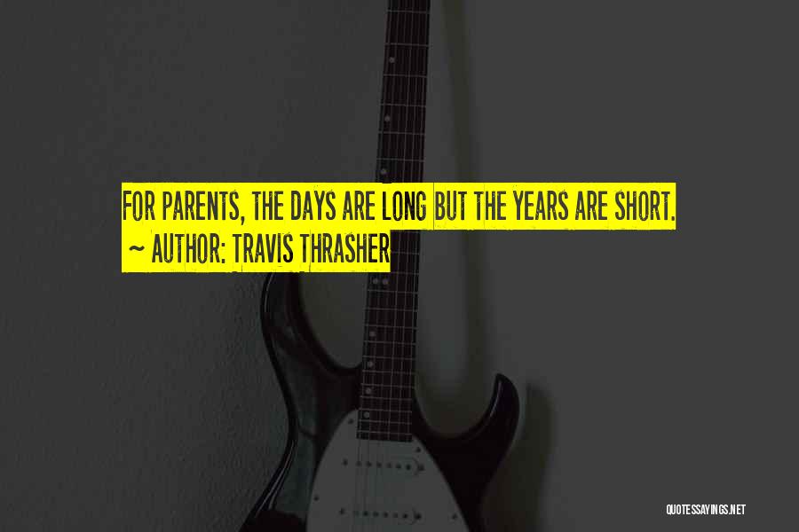Travis Thrasher Quotes: For Parents, The Days Are Long But The Years Are Short.