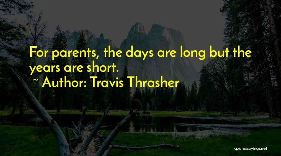Travis Thrasher Quotes: For Parents, The Days Are Long But The Years Are Short.