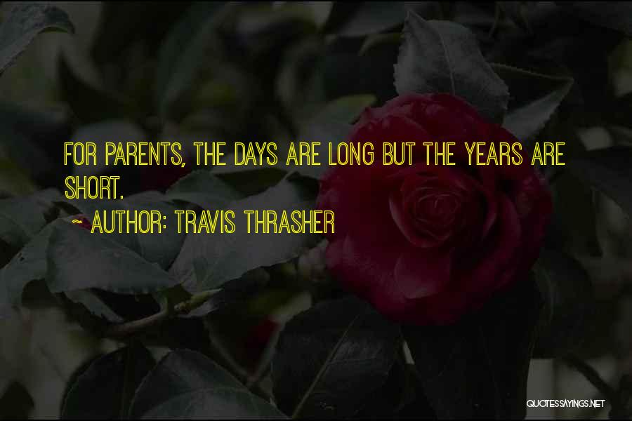 Travis Thrasher Quotes: For Parents, The Days Are Long But The Years Are Short.