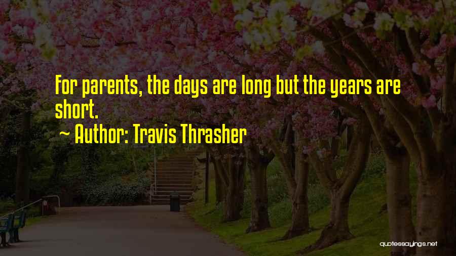 Travis Thrasher Quotes: For Parents, The Days Are Long But The Years Are Short.