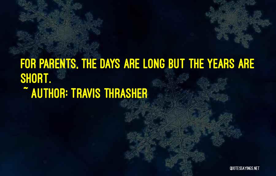Travis Thrasher Quotes: For Parents, The Days Are Long But The Years Are Short.