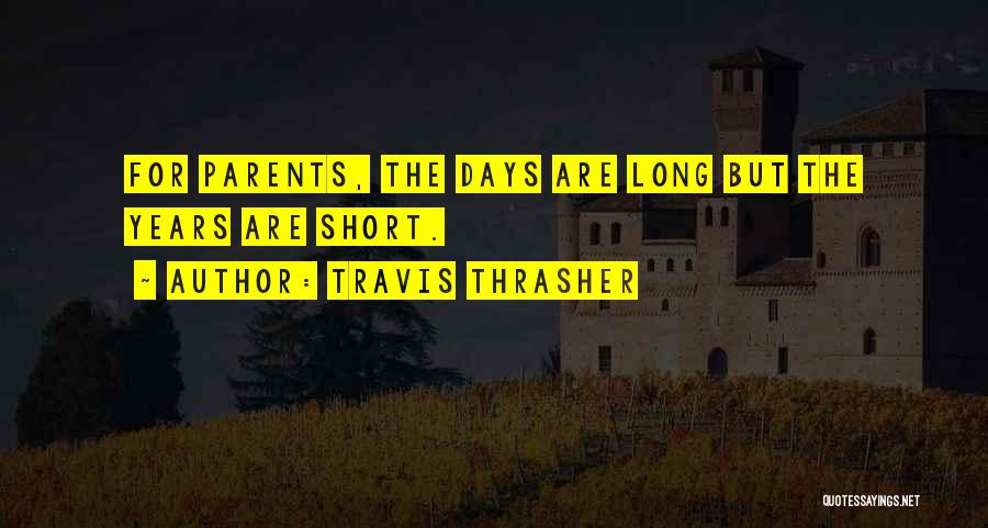 Travis Thrasher Quotes: For Parents, The Days Are Long But The Years Are Short.
