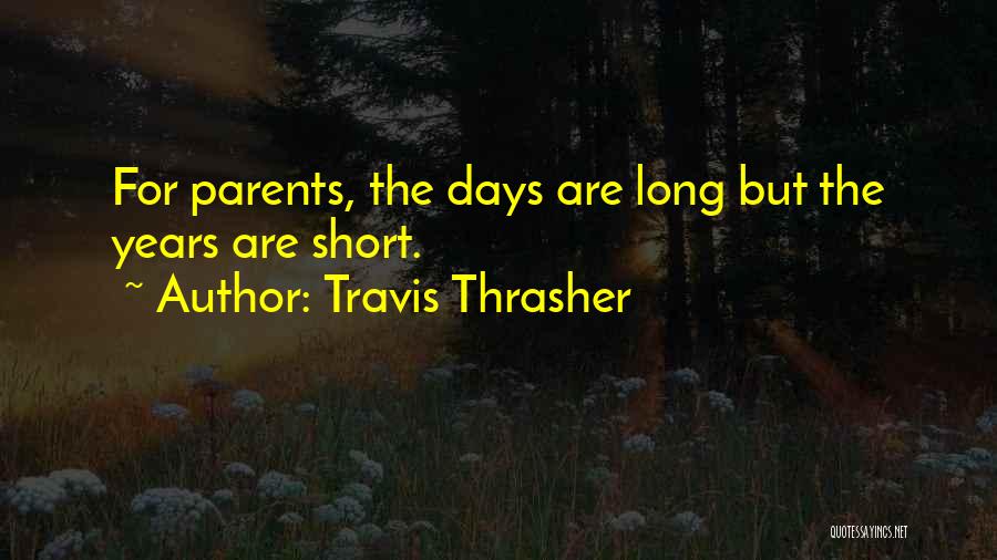 Travis Thrasher Quotes: For Parents, The Days Are Long But The Years Are Short.