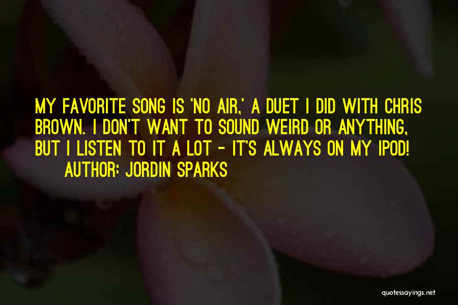 Jordin Sparks Quotes: My Favorite Song Is 'no Air,' A Duet I Did With Chris Brown. I Don't Want To Sound Weird Or