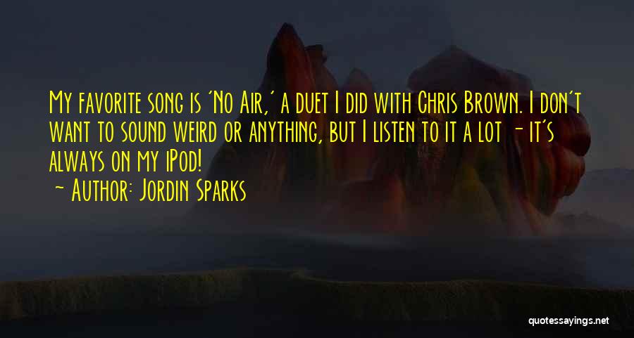 Jordin Sparks Quotes: My Favorite Song Is 'no Air,' A Duet I Did With Chris Brown. I Don't Want To Sound Weird Or