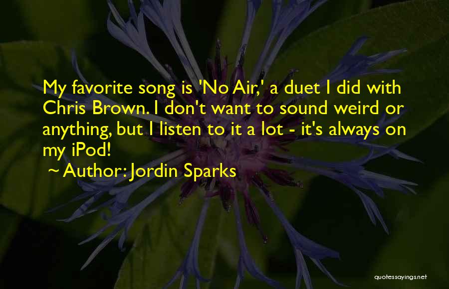 Jordin Sparks Quotes: My Favorite Song Is 'no Air,' A Duet I Did With Chris Brown. I Don't Want To Sound Weird Or