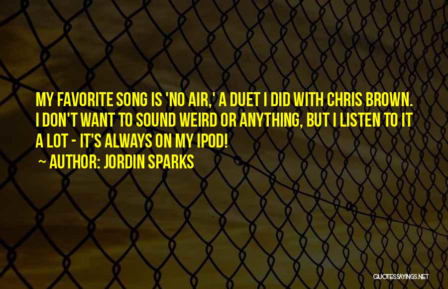 Jordin Sparks Quotes: My Favorite Song Is 'no Air,' A Duet I Did With Chris Brown. I Don't Want To Sound Weird Or