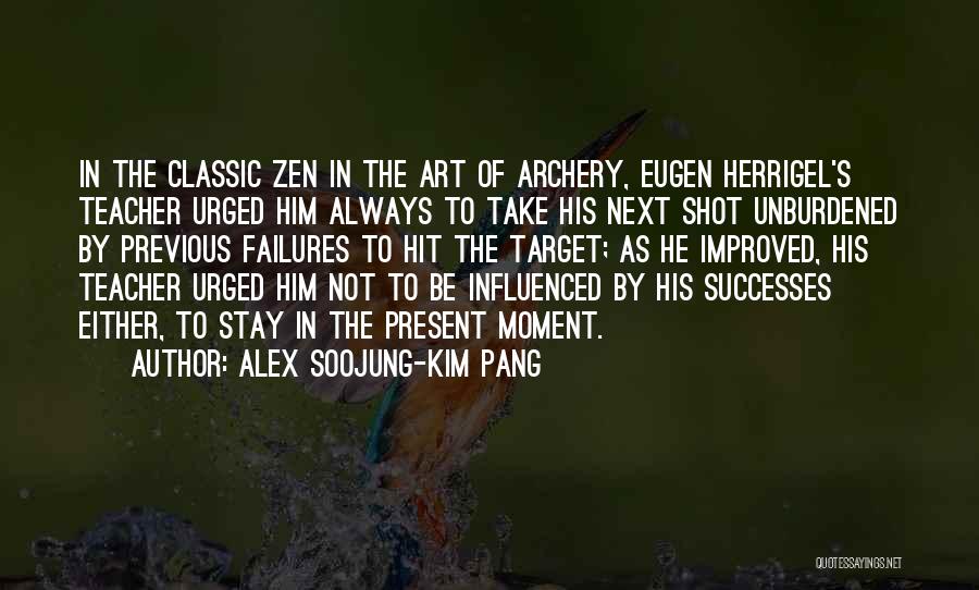 Alex Soojung-Kim Pang Quotes: In The Classic Zen In The Art Of Archery, Eugen Herrigel's Teacher Urged Him Always To Take His Next Shot