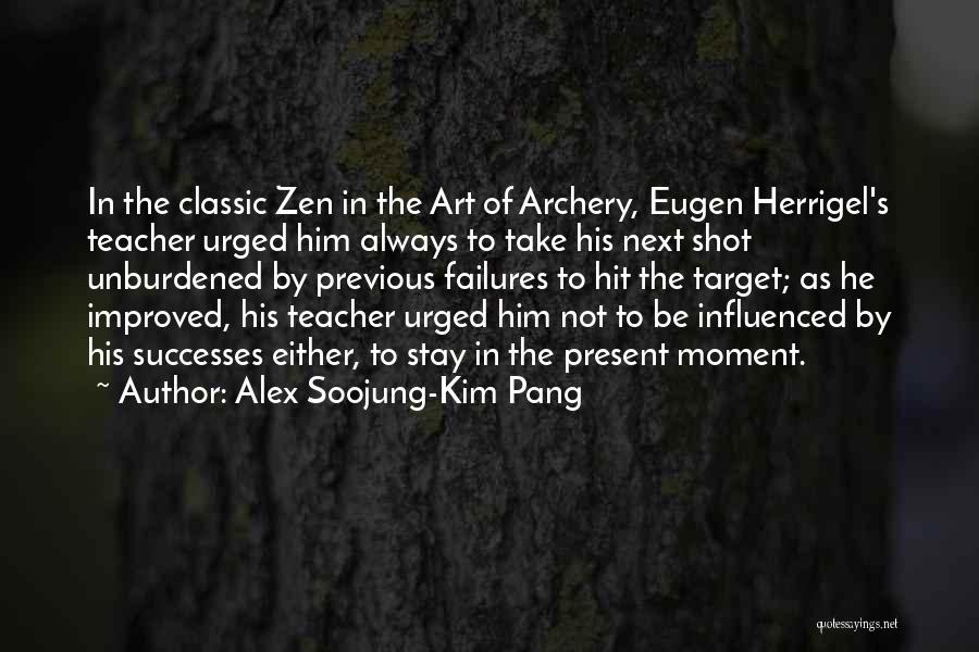 Alex Soojung-Kim Pang Quotes: In The Classic Zen In The Art Of Archery, Eugen Herrigel's Teacher Urged Him Always To Take His Next Shot