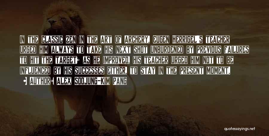 Alex Soojung-Kim Pang Quotes: In The Classic Zen In The Art Of Archery, Eugen Herrigel's Teacher Urged Him Always To Take His Next Shot