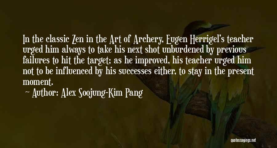 Alex Soojung-Kim Pang Quotes: In The Classic Zen In The Art Of Archery, Eugen Herrigel's Teacher Urged Him Always To Take His Next Shot