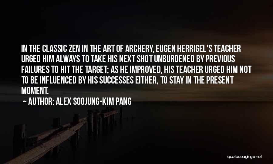 Alex Soojung-Kim Pang Quotes: In The Classic Zen In The Art Of Archery, Eugen Herrigel's Teacher Urged Him Always To Take His Next Shot