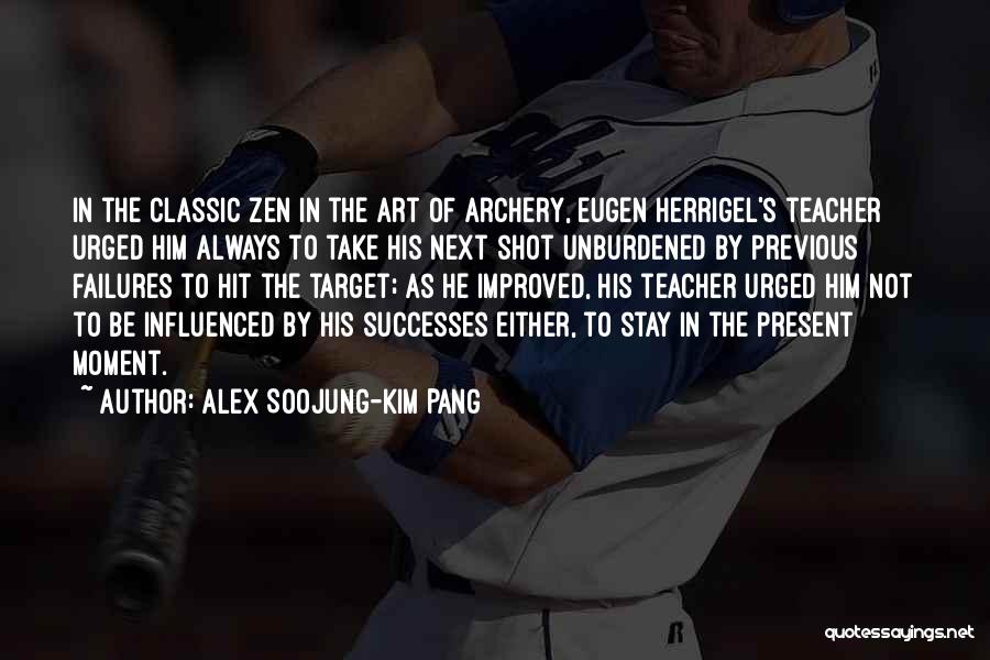 Alex Soojung-Kim Pang Quotes: In The Classic Zen In The Art Of Archery, Eugen Herrigel's Teacher Urged Him Always To Take His Next Shot