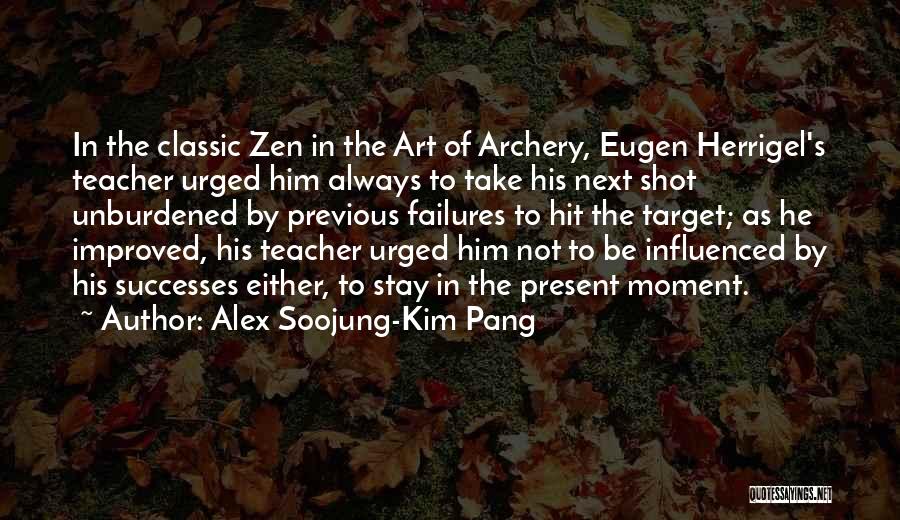 Alex Soojung-Kim Pang Quotes: In The Classic Zen In The Art Of Archery, Eugen Herrigel's Teacher Urged Him Always To Take His Next Shot