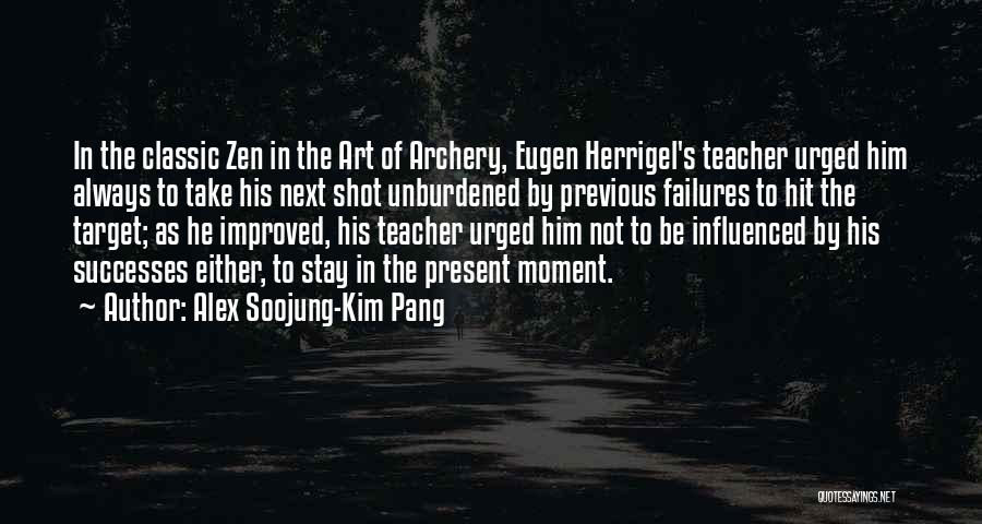 Alex Soojung-Kim Pang Quotes: In The Classic Zen In The Art Of Archery, Eugen Herrigel's Teacher Urged Him Always To Take His Next Shot