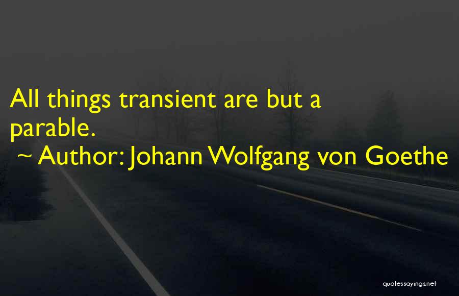 Johann Wolfgang Von Goethe Quotes: All Things Transient Are But A Parable.