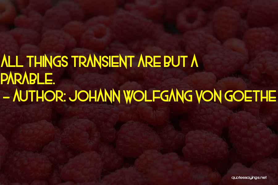 Johann Wolfgang Von Goethe Quotes: All Things Transient Are But A Parable.