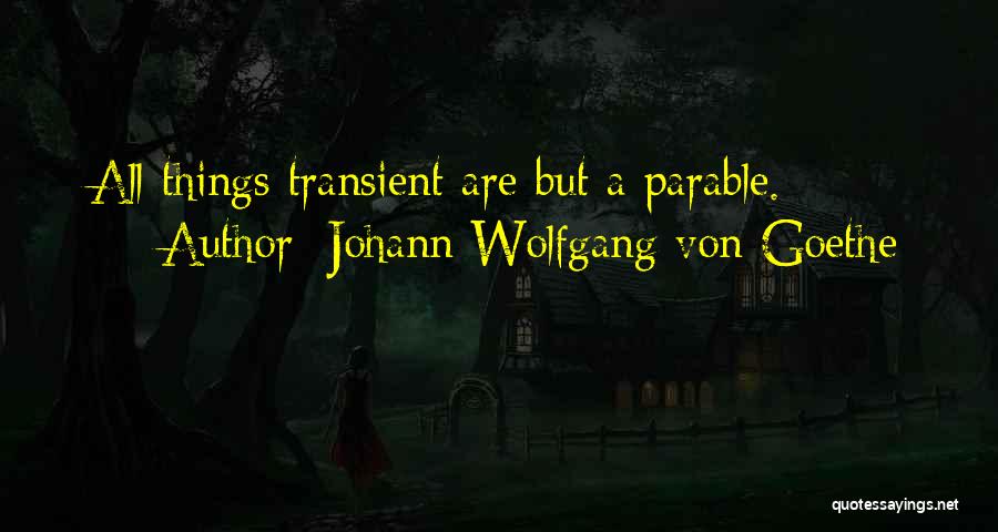 Johann Wolfgang Von Goethe Quotes: All Things Transient Are But A Parable.