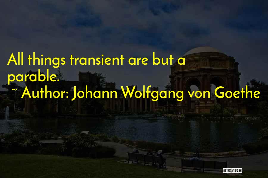 Johann Wolfgang Von Goethe Quotes: All Things Transient Are But A Parable.