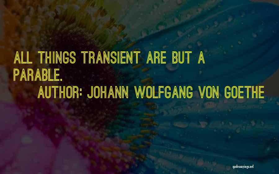 Johann Wolfgang Von Goethe Quotes: All Things Transient Are But A Parable.