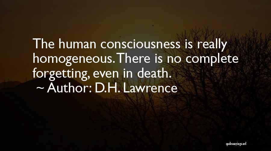 D.H. Lawrence Quotes: The Human Consciousness Is Really Homogeneous. There Is No Complete Forgetting, Even In Death.