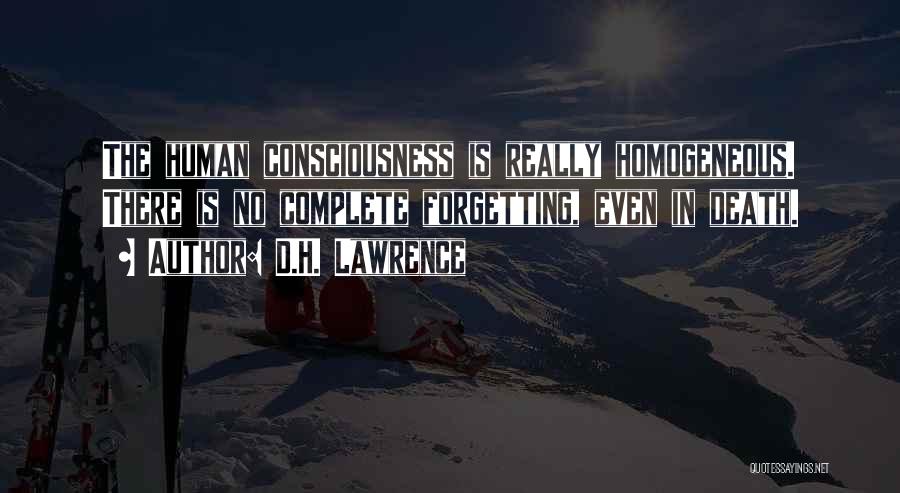 D.H. Lawrence Quotes: The Human Consciousness Is Really Homogeneous. There Is No Complete Forgetting, Even In Death.