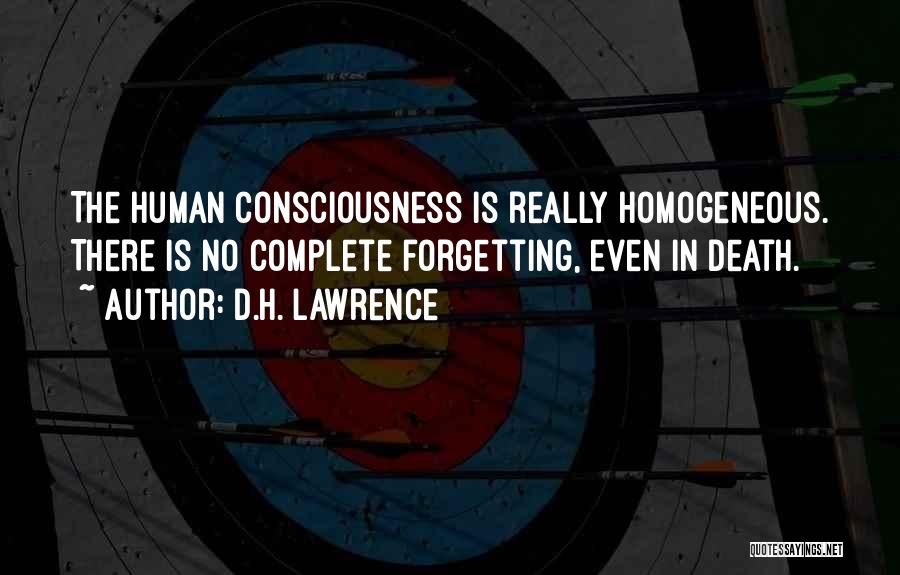 D.H. Lawrence Quotes: The Human Consciousness Is Really Homogeneous. There Is No Complete Forgetting, Even In Death.