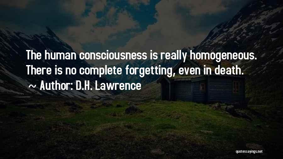 D.H. Lawrence Quotes: The Human Consciousness Is Really Homogeneous. There Is No Complete Forgetting, Even In Death.