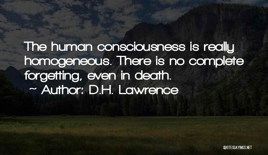 D.H. Lawrence Quotes: The Human Consciousness Is Really Homogeneous. There Is No Complete Forgetting, Even In Death.