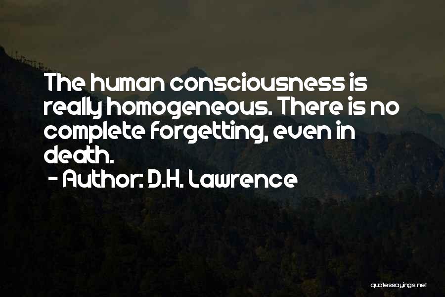 D.H. Lawrence Quotes: The Human Consciousness Is Really Homogeneous. There Is No Complete Forgetting, Even In Death.